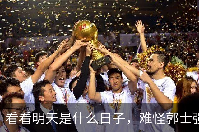 看看明天是什么日子，难怪郭士强说：对日本，中国男篮不需要动员